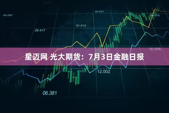 星迈网 光大期货：7月3日金融日报