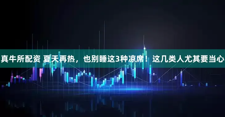真牛所配资 夏天再热，也别睡这3种凉席！这几类人尤其要当心