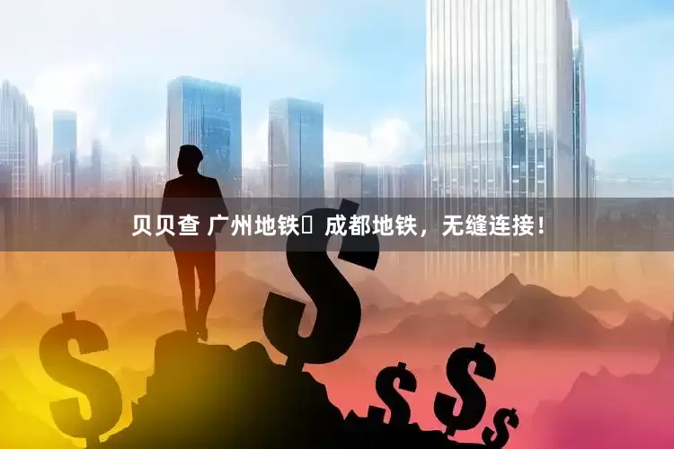 贝贝查 广州地铁⇋成都地铁，无缝连接！