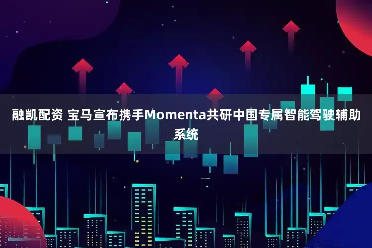 融凯配资 宝马宣布携手Momenta共研中国专属智能驾驶辅助系统