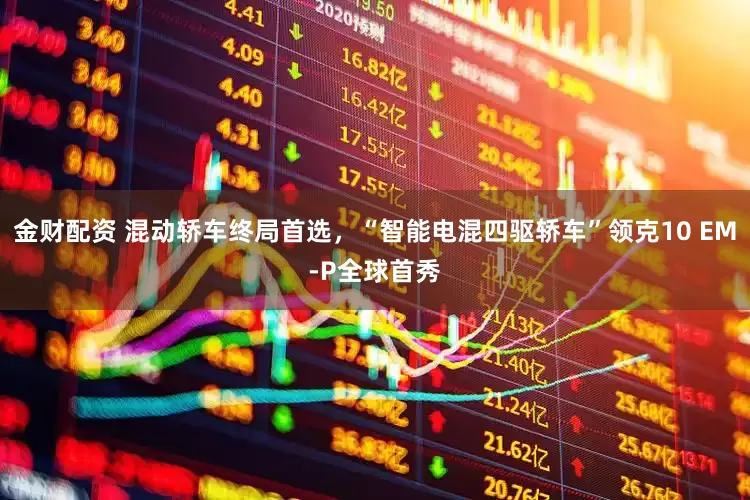 金财配资 混动轿车终局首选，“智能电混四驱轿车”领克10 EM-P全球首秀