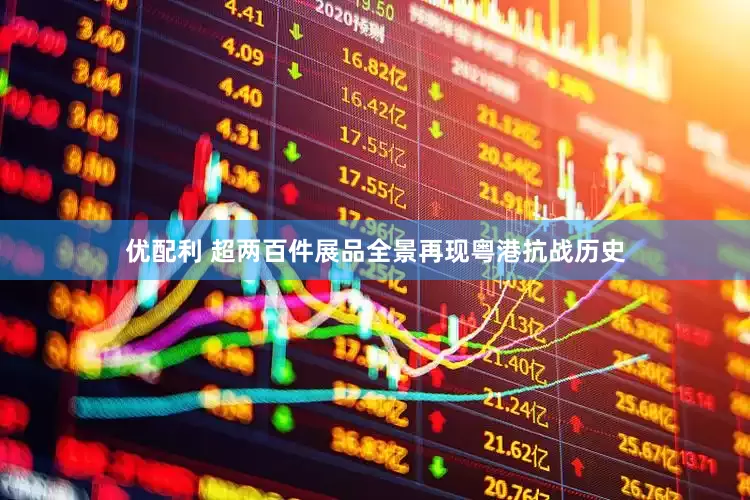 优配利 超两百件展品全景再现粤港抗战历史