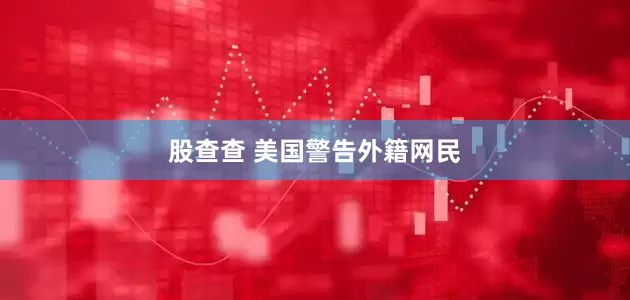 股查查 美国警告外籍网民